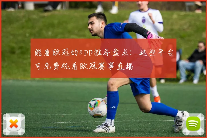 能看欧冠的app推荐盘点：这些平台可免费观看欧冠赛事直播