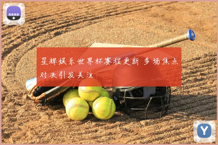 星辉娱乐世界杯赛程更新 多场焦点对决引发关注