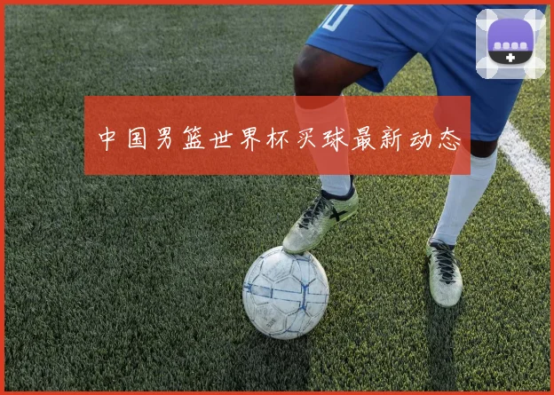 中国男篮世界杯买球最新动态
