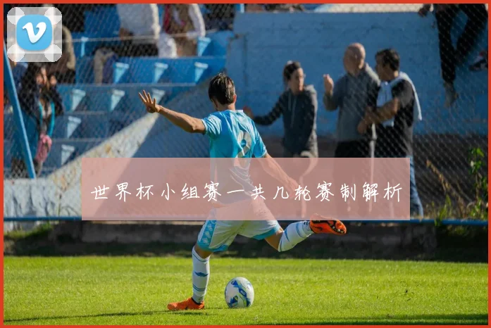 世界杯小组赛一共几轮赛制解析