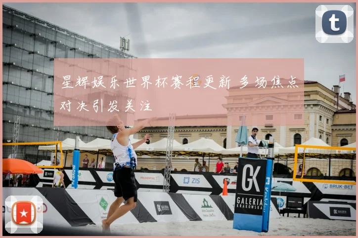 星辉娱乐世界杯赛程更新 多场焦点对决引发关注