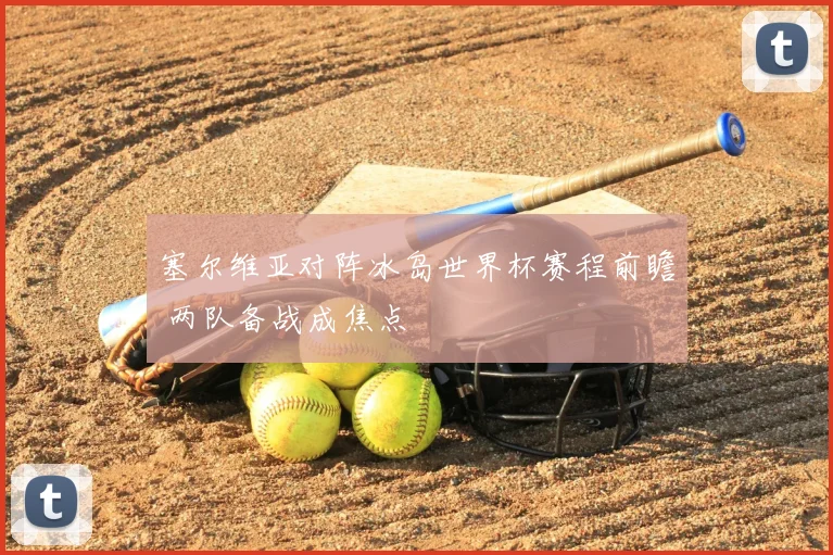 塞尔维亚对阵冰岛世界杯赛程前瞻 两队备战成焦点