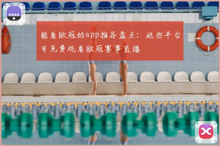 能看欧冠的app推荐盘点：这些平台可免费观看欧冠赛事直播