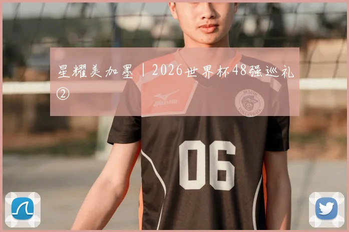 星耀美加墨|2026世界杯48强巡礼②
