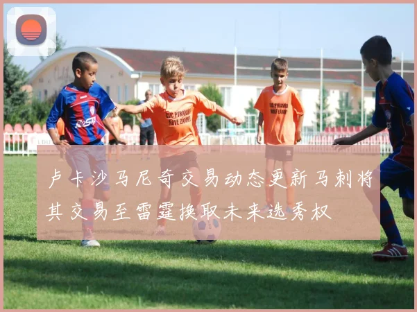 卢卡沙马尼奇交易动态更新马刺将其交易至雷霆换取未来选秀权