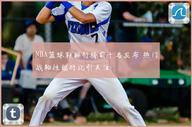 NBA篮球鞋排行榜前十名发布 热门战靴性能对比引关注