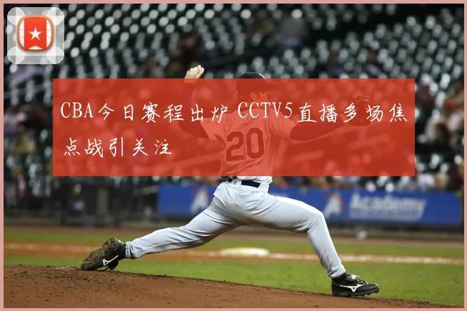 CBA今日赛程出炉 CCTV5直播多场焦点战引关注