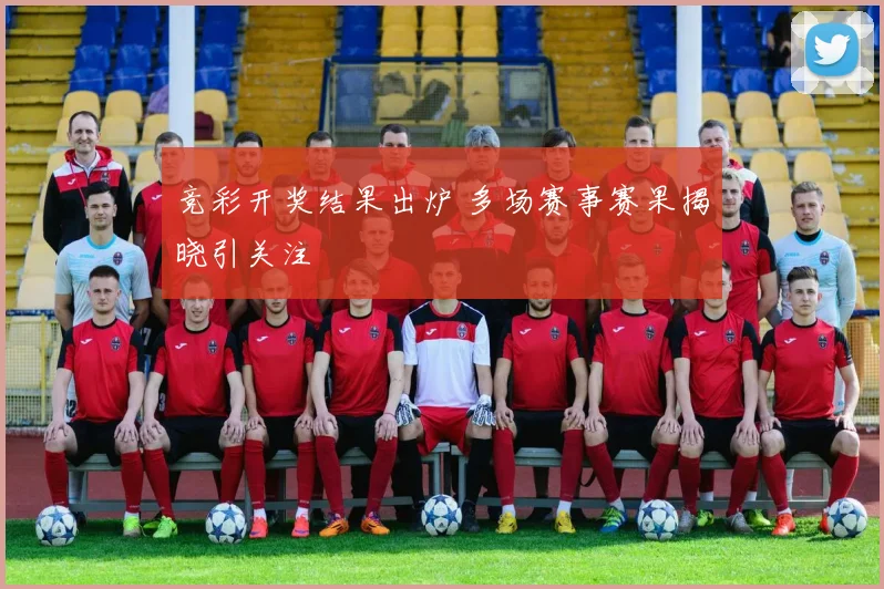 竞彩开奖结果出炉 多场赛事赛果揭晓引关注