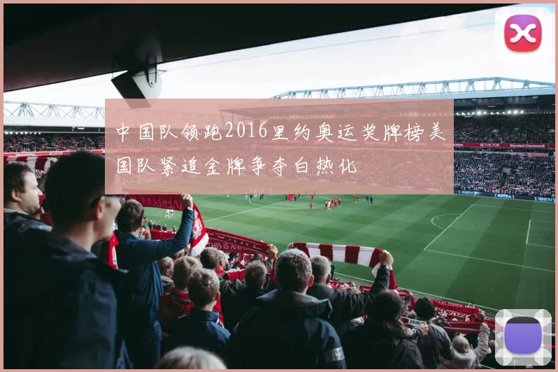 中国队领跑2016里约奥运奖牌榜美国队紧追金牌争夺白热化