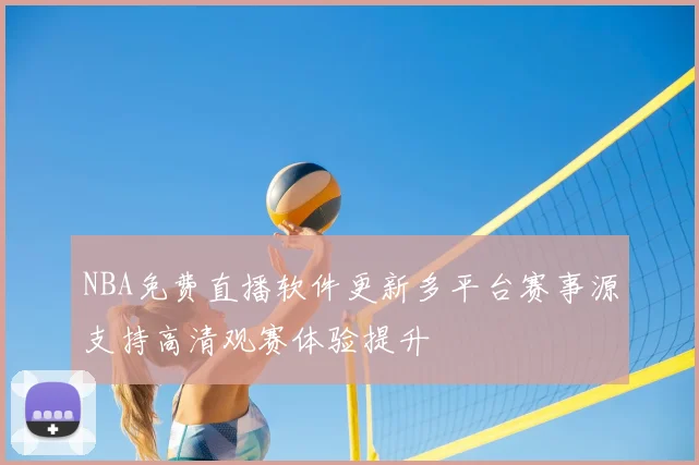 NBA免费直播软件更新多平台赛事源支持高清观赛体验提升