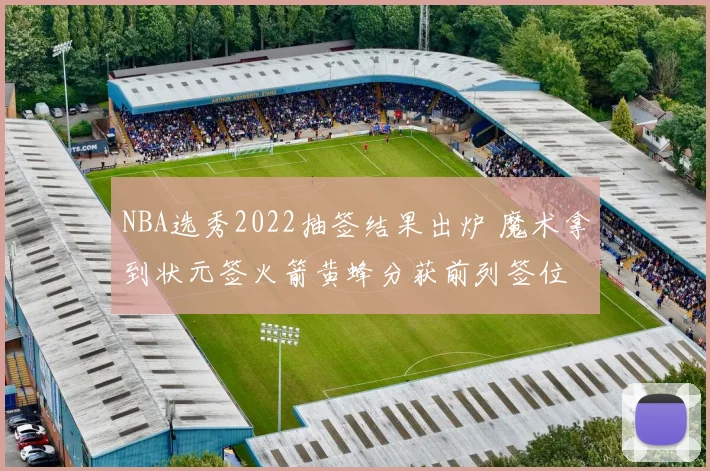 NBA选秀2022抽签结果出炉 魔术拿到状元签火箭黄蜂分获前列签位