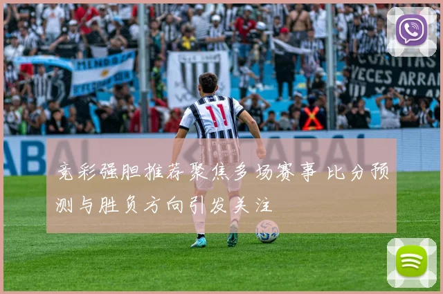 竞彩强胆推荐聚焦多场赛事 比分预测与胜负方向引发关注