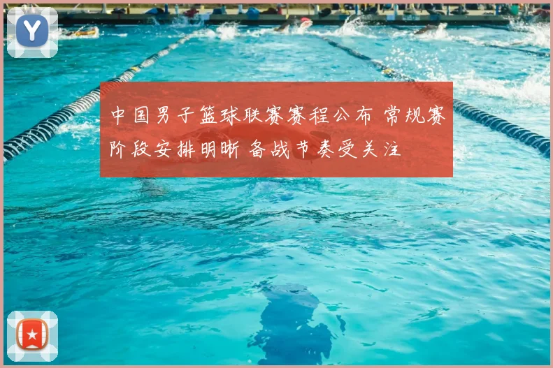 中国男子篮球联赛赛程公布 常规赛阶段安排明晰 备战节奏受关注