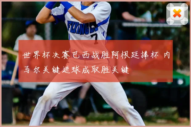 世界杯决赛巴西战胜阿根廷捧杯 内马尔关键进球成取胜关键