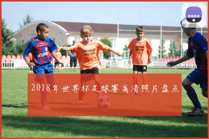 2018年世界杯足球赛高清照片盘点